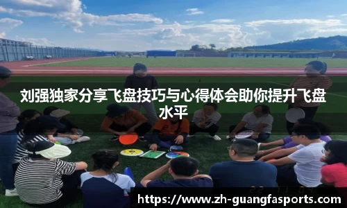 刘强独家分享飞盘技巧与心得体会助你提升飞盘水平